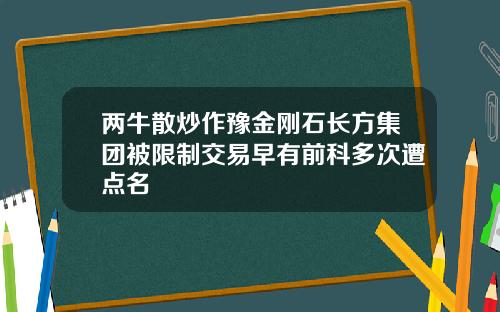 两牛散炒作豫金刚石长方集团被限制交易早有前科多次遭点名
