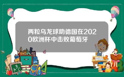 两粒乌龙球助德国在2020欧洲杯中击败葡萄牙
