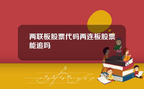 两联板股票代码两连板股票能追吗