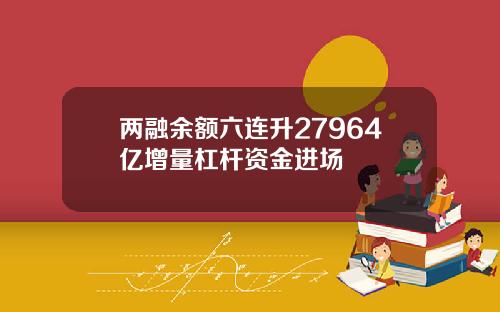 两融余额六连升27964亿增量杠杆资金进场