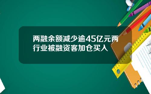 两融余额减少逾45亿元两行业被融资客加仓买入