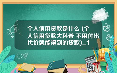 个人信用贷款是什么 (个人信用贷款大科普 不用付出代价就能得到的贷款)_1