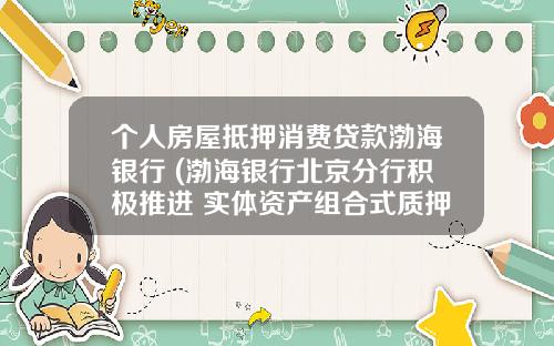 个人房屋抵押消费贷款渤海银行 (渤海银行北京分行积极推进 实体资产组合式质押贷款新模式)_1