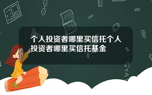 个人投资者哪里买信托个人投资者哪里买信托基金