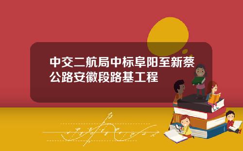 中交二航局中标阜阳至新蔡公路安徽段路基工程