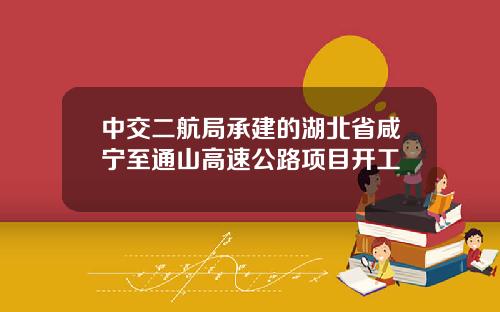 中交二航局承建的湖北省咸宁至通山高速公路项目开工