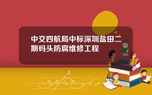 中交四航局中标深圳盐田二期码头防腐维修工程