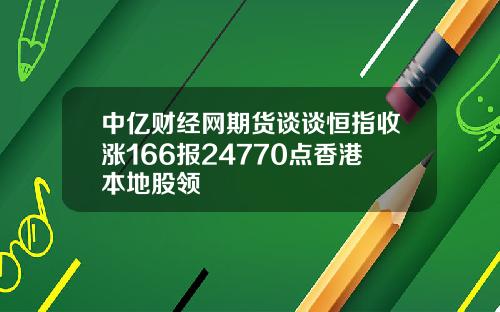 中亿财经网期货谈谈恒指收涨166报24770点香港本地股领