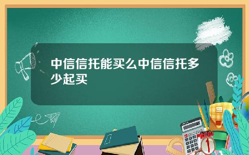 中信信托能买么中信信托多少起买