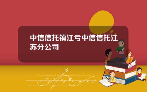 中信信托镇江亏中信信托江苏分公司