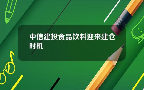 中信建投食品饮料迎来建仓时机