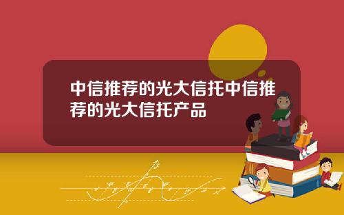 中信推荐的光大信托中信推荐的光大信托产品