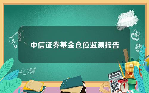 中信证券基金仓位监测报告