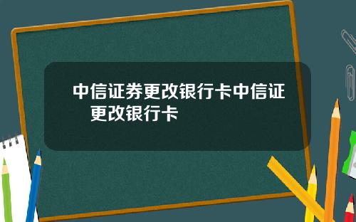 中信证券更改银行卡中信证劵更改银行卡