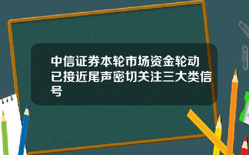 中信证券本轮市场资金轮动已接近尾声密切关注三大类信号