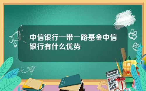 中信银行一带一路基金中信银行有什么优势