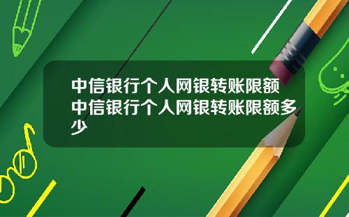中信银行个人网银转账限额中信银行个人网银转账限额多少