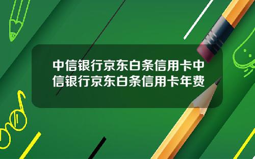 中信银行京东白条信用卡中信银行京东白条信用卡年费