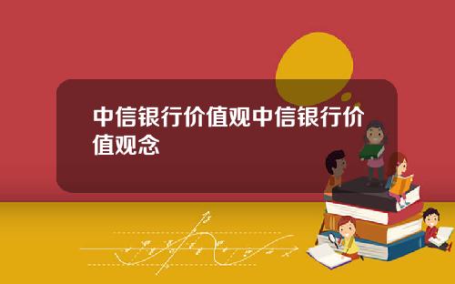 中信银行价值观中信银行价值观念
