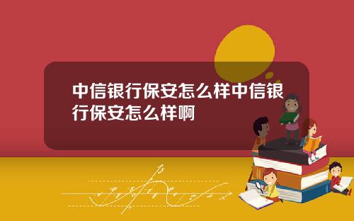 中信银行保安怎么样中信银行保安怎么样啊