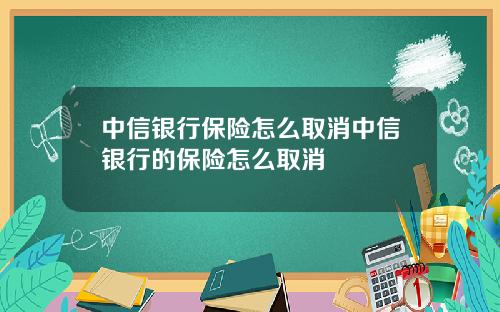 中信银行保险怎么取消中信银行的保险怎么取消