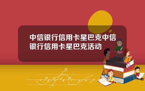 中信银行信用卡星巴克中信银行信用卡星巴克活动