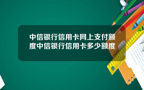 中信银行信用卡网上支付额度中信银行信用卡多少额度