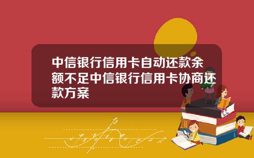中信银行信用卡自动还款余额不足中信银行信用卡协商还款方案