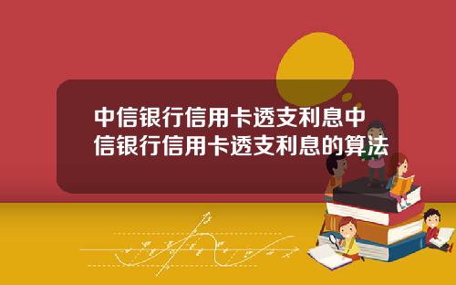 中信银行信用卡透支利息中信银行信用卡透支利息的算法