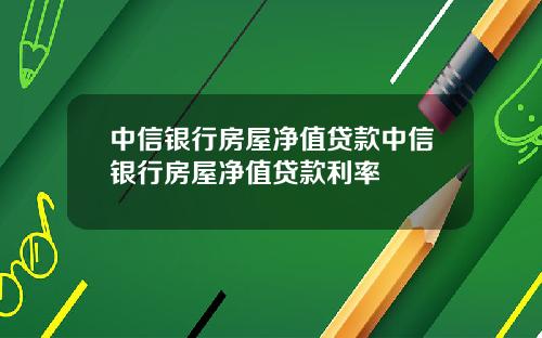 中信银行房屋净值贷款中信银行房屋净值贷款利率