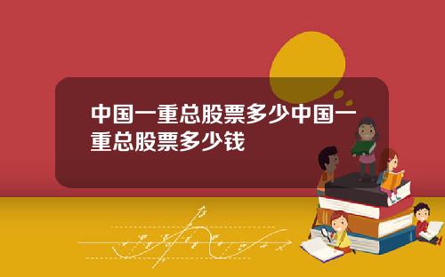 中国一重总股票多少中国一重总股票多少钱