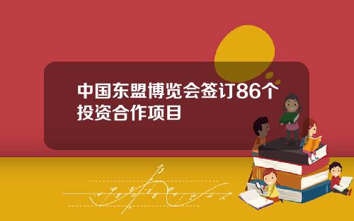 中国东盟博览会签订86个投资合作项目