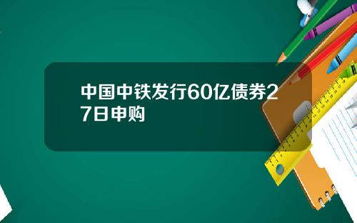 中国中铁发行60亿债券27日申购
