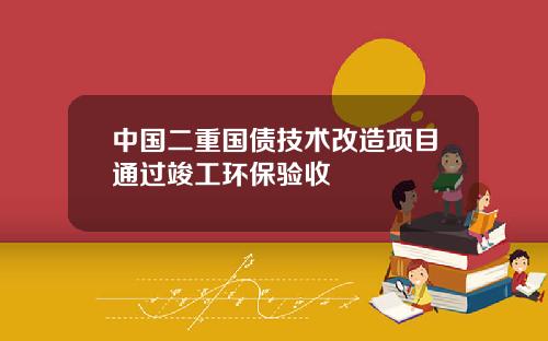 中国二重国债技术改造项目通过竣工环保验收