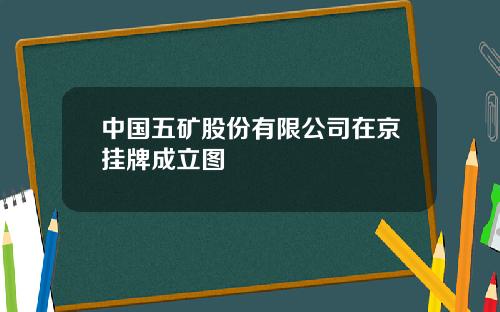 中国五矿股份有限公司在京挂牌成立图