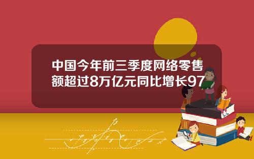中国今年前三季度网络零售额超过8万亿元同比增长97
