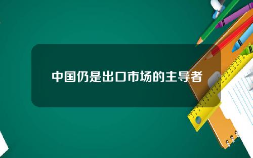 中国仍是出口市场的主导者