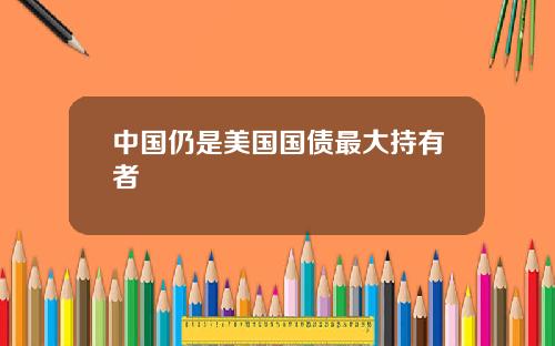 中国仍是美国国债最大持有者