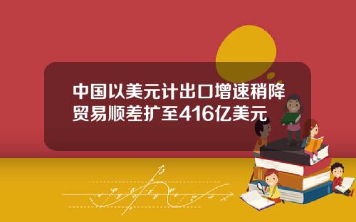 中国以美元计出口增速稍降贸易顺差扩至416亿美元