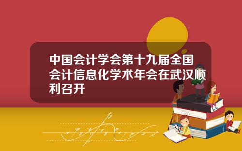 中国会计学会第十九届全国会计信息化学术年会在武汉顺利召开