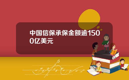 中国信保承保金额逾1500亿美元