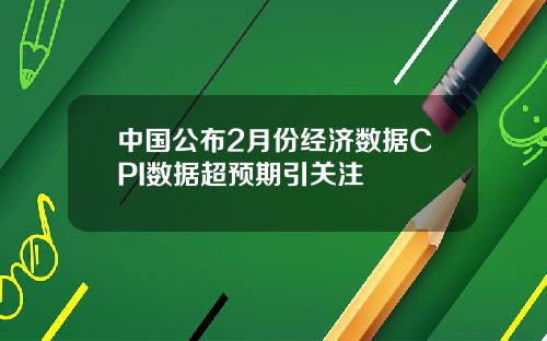 中国公布2月份经济数据CPI数据超预期引关注