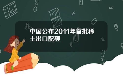中国公布2011年首批稀土出口配额