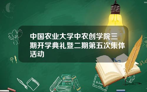 中国农业大学中农创学院三期开学典礼暨二期第五次集体活动