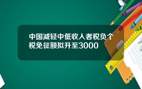 中国减轻中低收入者税负个税免征额拟升至3000