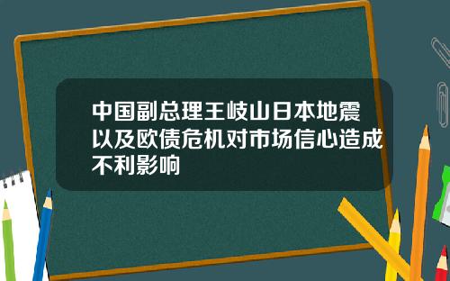 中国副总理王岐山日本地震以及欧债危机对市场信心造成不利影响