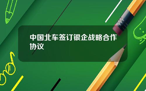 中国北车签订银企战略合作协议