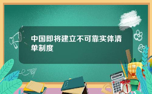 中国即将建立不可靠实体清单制度