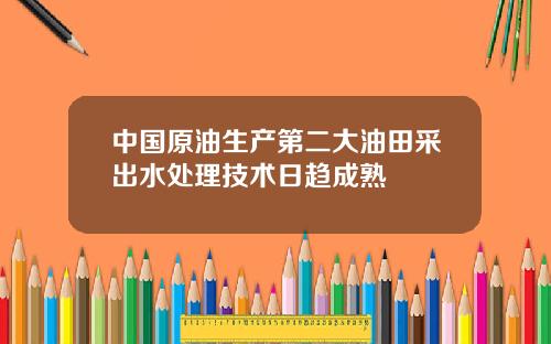 中国原油生产第二大油田采出水处理技术日趋成熟