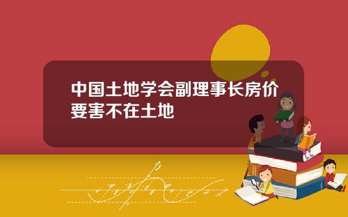 中国土地学会副理事长房价要害不在土地